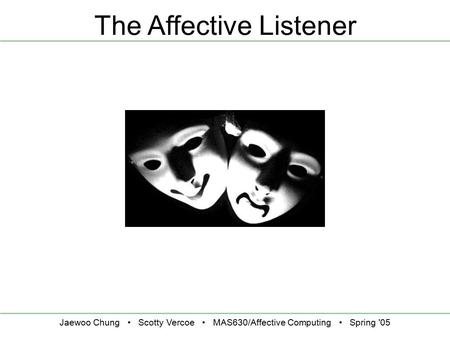 Jaewoo Chung Scotty Vercoe MAS630/Affective Computing Spring '05 The Affective Listener.