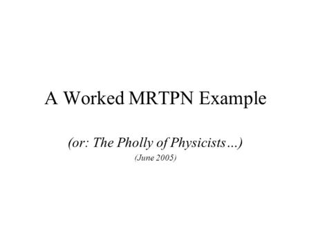 A Worked MRTPN Example (or: The Pholly of Physicists…) (June 2005)