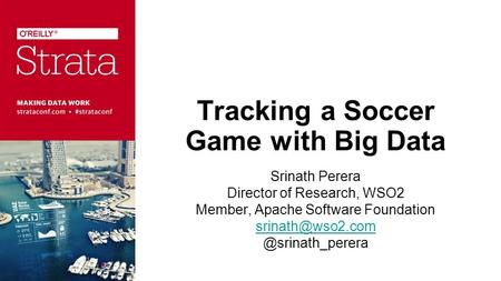 Tracking a Soccer Game with Big Data Srinath Perera Director of Research, WSO2 Member, Apache Software
