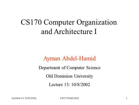 Lecture 13: 10/8/2002CS170 Fall 20021 CS170 Computer Organization and Architecture I Ayman Abdel-Hamid Department of Computer Science Old Dominion University.