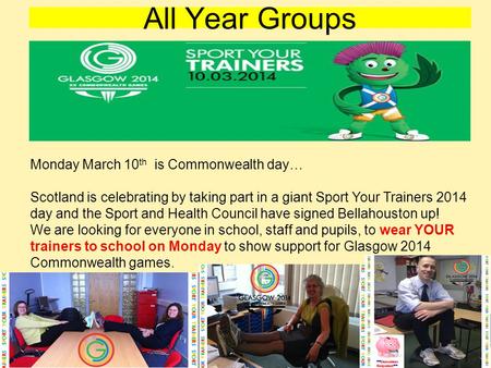 All Year Groups Monday March 10 th is Commonwealth day… Scotland is celebrating by taking part in a giant Sport Your Trainers 2014 day and the Sport and.