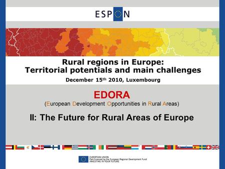 Rural regions in Europe: Territorial potentials and main challenges December 15 th 2010, Luxembourg EDORA (European Development Opportunities in Rural.