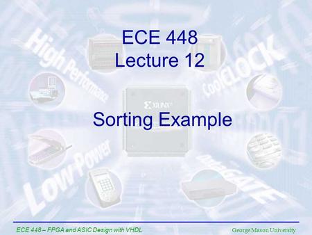 George Mason University ECE 448 – FPGA and ASIC Design with VHDL ECE 448 Lecture 12 Sorting Example.