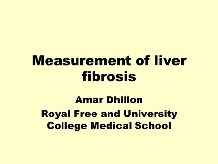 Measurement of liver fibrosis Amar Dhillon Royal Free and University College Medical School.