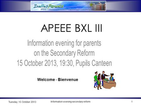 Information evening secondary reform1 Tuesday, 15 October 2013 1 Welcome - Bienvenue APEEE BXL III.