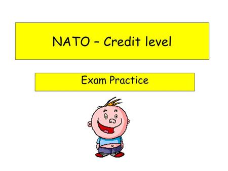 NATO – Credit level Exam Practice NATO in the exam Remember that NATO is an organisation concerned with military and defence issues. Do not discuss NATO.
