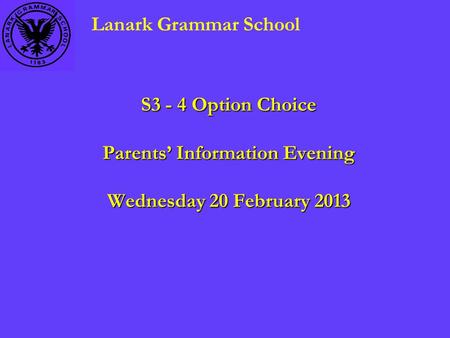 S3 - 4 Option Choice Parents’ Information Evening Wednesday 20 February 2013 Lanark Grammar School.