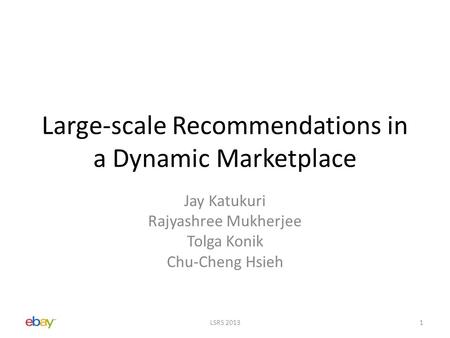 Large-scale Recommendations in a Dynamic Marketplace Jay Katukuri Rajyashree Mukherjee Tolga Konik Chu-Cheng Hsieh LSRS 20131.