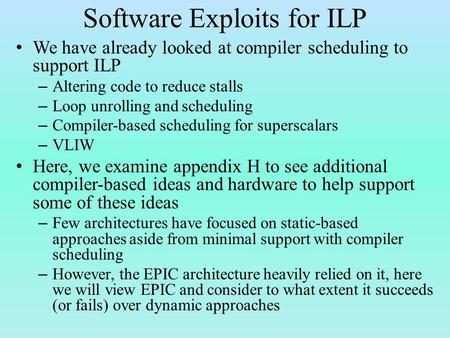 Software Exploits for ILP We have already looked at compiler scheduling to support ILP – Altering code to reduce stalls – Loop unrolling and scheduling.