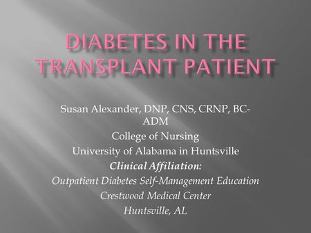Susan Alexander, DNP, CNS, CRNP, BC- ADM College of Nursing University of Alabama in Huntsville Clinical Affiliation: Outpatient Diabetes Self-Management.