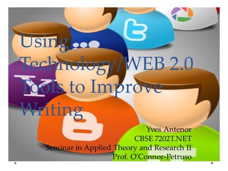 Using Technology/WEB 2.0 Tools to Improve Writing Yves Antenor CBSE 7202T.NET Seminar in Applied Theory and Research II Prof. O'Connor-Petruso.