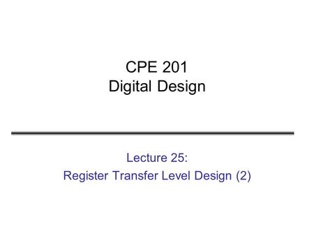 CPE 201 Digital Design Lecture 25: Register Transfer Level Design (2)