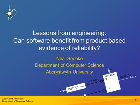 Aberystwyth University Department of Computer Science 1 Lessons from engineering: Can software benefit from product based evidence of reliability? Neal.