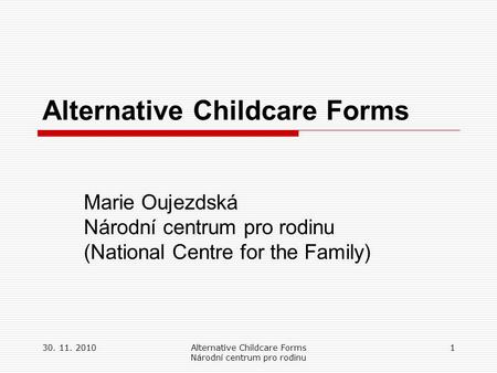 30. 11. 2010Alternative Childcare Forms Národní centrum pro rodinu 1 Alternative Childcare Forms Marie Oujezdská Národní centrum pro rodinu (National Centre.