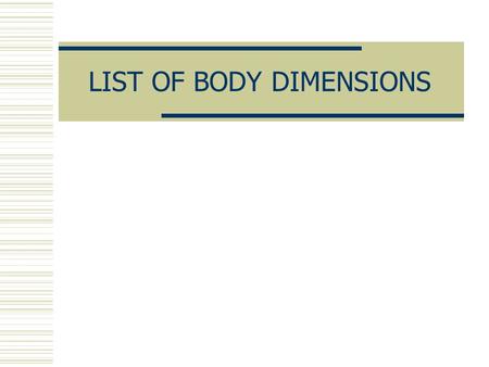 LIST OF BODY DIMENSIONS. ANTHROPOMETRY  It is the field that involves the measurement of the dimensions and other physical characteristics of people,