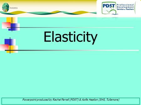 Elasticity Powerpoint produced by Rachel Farrell (PDST) & Aoife Healion (SHS, Tullamore)
