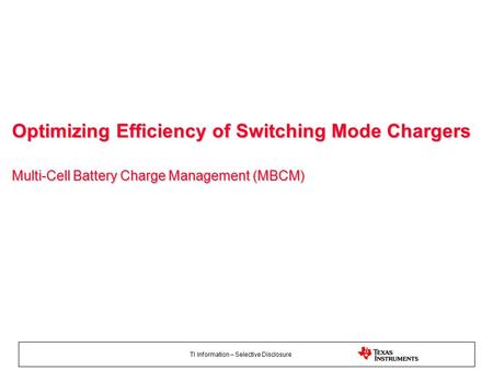 TI Information – Selective Disclosure Optimizing Efficiency of Switching Mode Chargers Multi-Cell Battery Charge Management (MBCM)