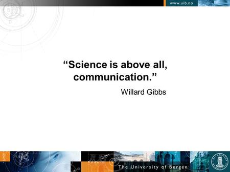 “Science is above all, communication.” Willard Gibbs.