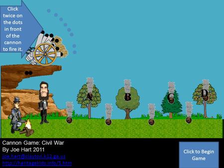 Cannon Game Q1 Cannon Game: Civil War By Joe Hart 2011  A B C D Click twice on the dots in front.
