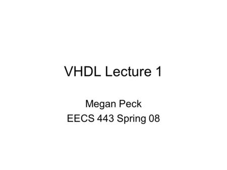 VHDL Lecture 1 Megan Peck EECS 443 Spring 08.