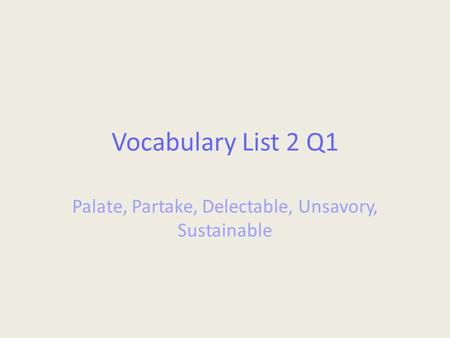 Vocabulary List 2 Q1 Palate, Partake, Delectable, Unsavory, Sustainable.