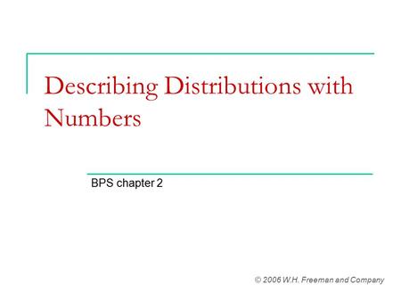 Describing Distributions with Numbers BPS chapter 2 © 2006 W.H. Freeman and Company.