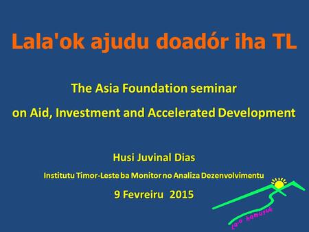 Lala'ok ajudu doadór iha TL The Asia Foundation seminar on Aid, Investment and Accelerated Development Husi Juvinal Dias Institutu Timor-Leste ba Monitor.