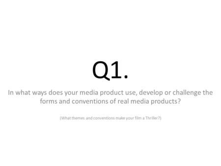Q1. In what ways does your media product use, develop or challenge the forms and conventions of real media products? (What themes and conventions make.