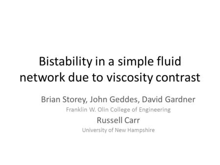 Bistability in a simple fluid network due to viscosity contrast Brian Storey, John Geddes, David Gardner Franklin W. Olin College of Engineering Russell.