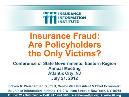Insurance Fraud: Are Policyholders the Only Victims? Conference of State Governments, Eastern Region Annual Meeting Atlantic City, NJ July 21, 2012 Steven.