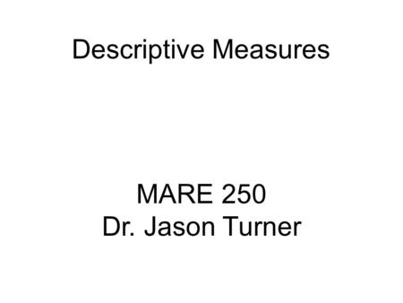 Descriptive Measures MARE 250 Dr. Jason Turner.