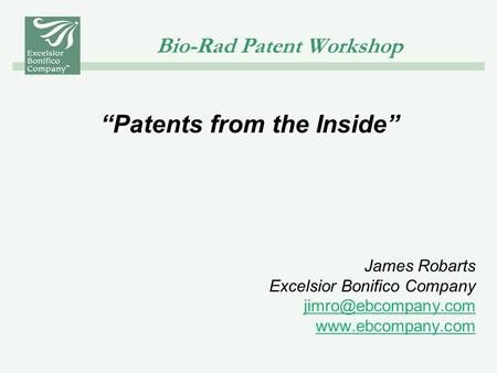 Bio-Rad Patent Workshop “Patents from the Inside” James Robarts Excelsior Bonifico Company