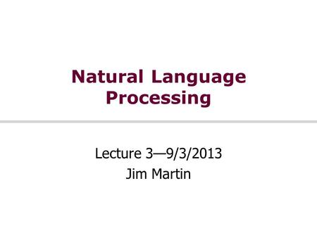 Natural Language Processing Lecture 3—9/3/2013 Jim Martin.
