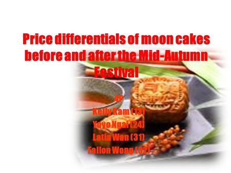 Price differentials of moon cakes before and after the Mid-Autumn Festival 4P Kelly Kam (13) Yoyo Ngai (24) Latia Wan (31) Fallon Wong (32)