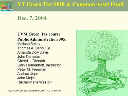 VT Green Tax Shift & Common Asset Fund Dec. 7, 2004 UVM Green Tax course Public Administration 395: Melissa Bailey Thomas A. Benoit Sr. Amanda Dow Davis.