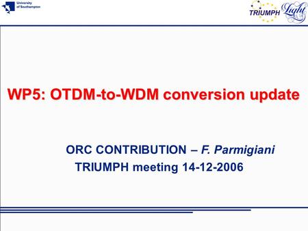 WP5: OTDM-to-WDM conversion update ORC CONTRIBUTION – F. Parmigiani TRIUMPH meeting 14-12-2006.