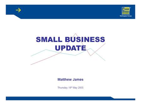 SMALL BUSINESS UPDATE Matthew James Thursday, 19 th May 2005.
