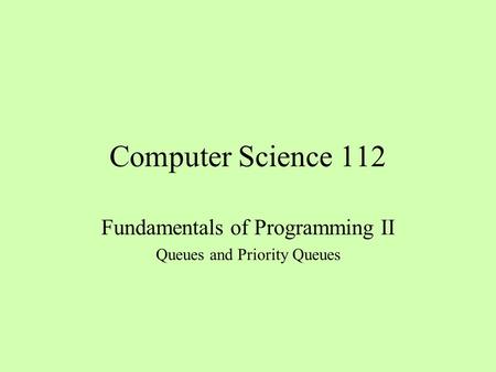 Computer Science 112 Fundamentals of Programming II Queues and Priority Queues.