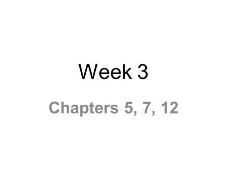 Week 3 Chapters 5, 7, 12.