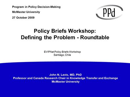 John N. Lavis, MD, PhD Professor and Canada Research Chair in Knowledge Transfer and Exchange McMaster University Program in Policy Decision-Making McMaster.