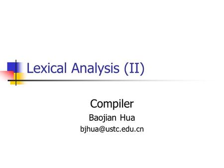 Compiler Baojian Hua bjhua@ustc.edu.cn Lexical Analysis (II) Compiler Baojian Hua bjhua@ustc.edu.cn.