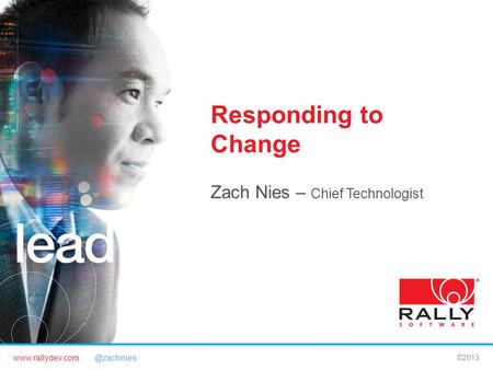 ©2013 Responding to Change Zach Nies – Chief Technologist.