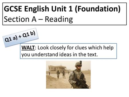 GCSE English Unit 1 (Foundation) Section A – Reading WALT: Look closely for clues which help you understand ideas in the text. Q1 a) + Q1 b)