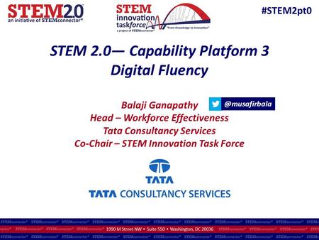 STEM 2.0— Capability Platform 3 Digital Fluency Balaji Ganapathy Head – Workforce Effectiveness Tata Consultancy Services Co-Chair – STEM Innovation.