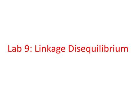 Lab 9: Linkage Disequilibrium. Goals 1.Estimation of LD in terms of D, D’ and r 2. 2.Determine effect of random and non-random mating on LD. 3.Estimate.