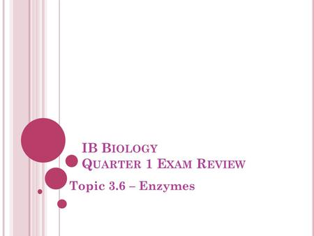 IB B IOLOGY Q UARTER 1 E XAM R EVIEW Topic 3.6 – Enzymes.