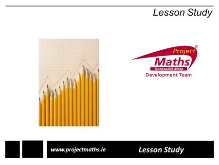 Lesson Study www.projectmaths.ie Lesson Study. Based on Japanese Lesson Study Introduced through TIMSS (1995) Based on Japanese Lesson Study Introduced.