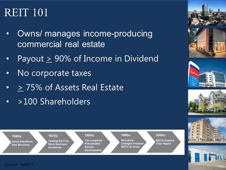 Owns/ manages income-producing commercial real estate Payout > 90% of Income in Dividend No corporate taxes > 75% of Assets Real Estate >100 Shareholders.