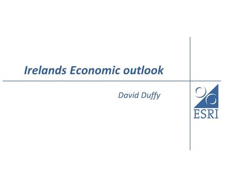 Irelands Economic outlook David Duffy. The Outlook Dependent on world trade growth If forecast recovery materialises then Irish growth will improve in.