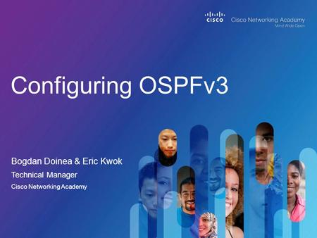 Bogdan Doinea & Eric Kwok Configuring OSPFv3 Technical Manager Cisco Networking Academy.